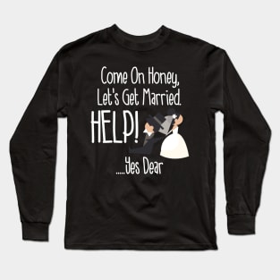 Come On Honey, Let's Get Married Help! Funny Long Sleeve T-Shirt